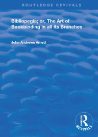 Title: Bibliopegia: Or, The Art of Bookbinding in all its Branches, Author: John Andrews Arnett