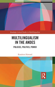 Title: Multilingualism in the Andes: Policies, Politics, Power, Author: Rosaleen Howard