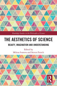 Title: The Aesthetics of Science: Beauty, Imagination and Understanding, Author: Milena Ivanova
