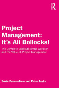 Title: Project Management: It's All Bollocks!: The Complete Exposure of the World of, and the Value of, Project Management, Author: Susie Palmer-Trew