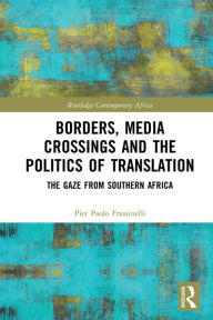 Title: Borders, Media Crossings and the Politics of Translation: The Gaze from Southern Africa, Author: Pier Paolo Frassinelli