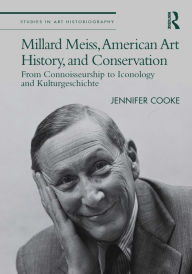 Title: Millard Meiss, American Art History, and Conservation: From Connoisseurship to Iconology and Kulturgeschichte, Author: Jennifer Cooke