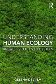 Title: Understanding Human Ecology: Knowledge, Ethics and Politics, Author: Geetha Devi T. V.