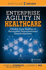 Title: Enterprise Agility in Healthcare: Candid Case Studies of Successful Organizational Transformations, Author: John G. Stenbeck