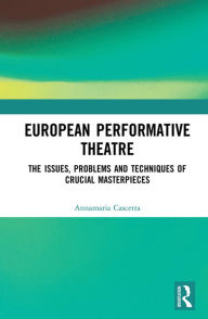 Title: European Performative Theatre: The issues, problems and techniques of crucial masterpieces, Author: Annamaria Cascetta