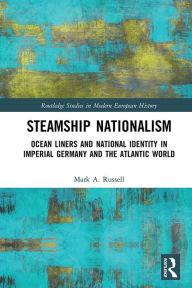 Title: Steamship Nationalism: Ocean Liners and National Identity in Imperial Germany and the Atlantic World, Author: Mark A. Russell