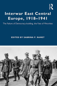 Title: Interwar East Central Europe, 1918-1941: The Failure of Democracy-building, the Fate of Minorities, Author: Sabrina Ramet