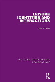 Title: Leisure Identities and Interactions, Author: John R. Kelly