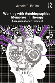 Title: Working with Autobiographical Memories in Therapy: Assessment and Treatment, Author: Arnold Bruhn