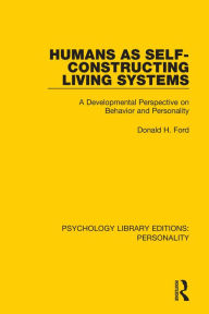 Title: Humans as Self-Constructing Living Systems: A Developmental Perspective on Behavior and Personality, Author: Donald H. Ford