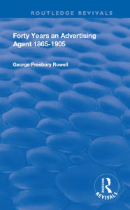 Title: Forty Years an Advertising Agent: 1865-1905, Author: George Presbury Rowell
