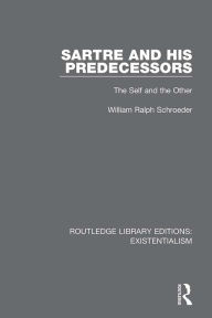 Title: Sartre and his Predecessors: The Self and the Other, Author: William Ralph Schroeder