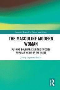 Title: The Masculine Modern Woman: Pushing Boundaries in the Swedish Popular Media of the 1920s, Author: Jenny Ingemarsdotter