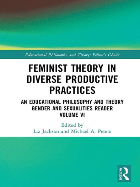 Feminist Theory in Diverse Productive Practices: An Educational Philosophy and Theory Gender and Sexualities Reader, Volume VI