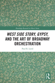 Title: West Side Story, Gypsy, and the Art of Broadway Orchestration, Author: Paul Laird