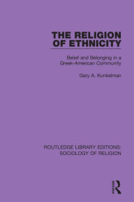 Title: The Religion of Ethnicity: Belief and Belonging in a Greek-American Community, Author: Gary A. Kunkelman