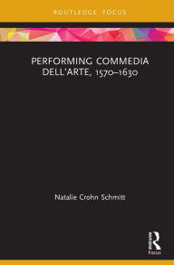 Title: Performing Commedia dell'Arte, 1570-1630, Author: Natalie Crohn Schmitt