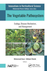 Title: The Vegetable Pathosystem: Ecology, Disease Mechanism, and Management, Author: Mohammad Ansar