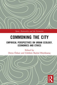 Title: Commoning the City: Empirical Perspectives on Urban Ecology, Economics and Ethics, Author: Derya Özkan