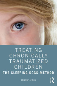 Title: Treating Chronically Traumatized Children: The Sleeping Dogs Method, Author: Arianne Struik