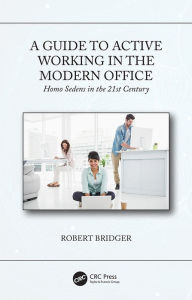 Title: A Guide to Active Working in the Modern Office: Homo Sedens in the 21st Century, Author: Robert Bridger