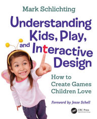 Title: Understanding Kids, Play, and Interactive Design: How to Create Games Children Love, Author: Mark Schlichting