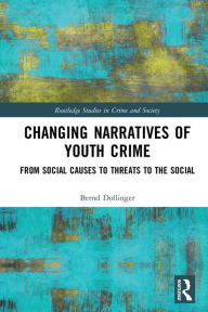 Title: Changing Narratives of Youth Crime: From Social Causes to Threats to the Social, Author: Bernd Dollinger