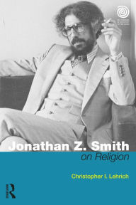 Title: Jonathan Z. Smith on Religion, Author: Christopher I. Lehrich