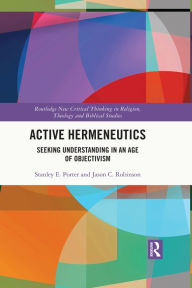 Title: Active Hermeneutics: Seeking Understanding in an Age of Objectivism, Author: Stanley E. Porter