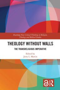 Title: Theology Without Walls: The Transreligious Imperative, Author: Jerry L. Martin