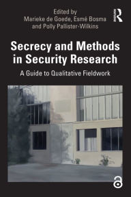 Title: Secrecy and Methods in Security Research: A Guide to Qualitative Fieldwork, Author: Marieke De Goede