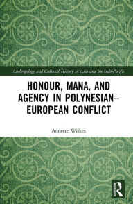 Title: Honour, Mana, and Agency in Polynesian-European Conflict, Author: Annette Wilkes