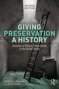 Title: Giving Preservation a History: Histories of Historic Preservation in the United States, Author: Randall F. Mason