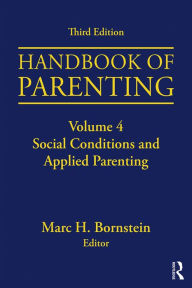 Title: Handbook of Parenting: Volume 4: Social Conditions and Applied Parenting, Third Edition, Author: Marc H. Bornstein