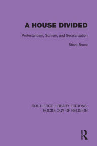 Title: A House Divided: Protestantism, Schism and Secularization, Author: Steve Bruce