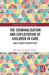 Title: The Criminalisation and Exploitation of Children in Care: Multi-Agency Perspectives, Author: Julie Shaw