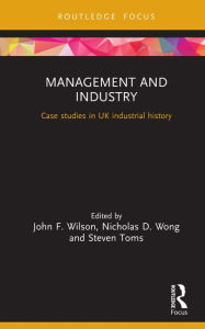 Title: Management and Industry: Case studies in UK industrial history, Author: John F. Wilson