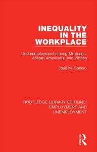 Title: Inequality in the Workplace: Underemployment among Mexicans, African Americans, and Whites, Author: José M. Soltero