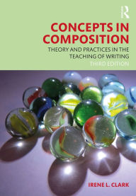 Title: Concepts in Composition: Theory and Practices in the Teaching of Writing, Author: Irene L. Clark