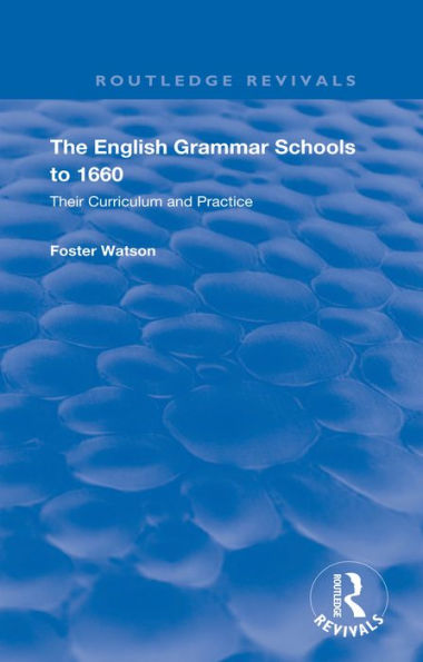 The English Grammar Schools to 1660: Their Curriculum and Practice