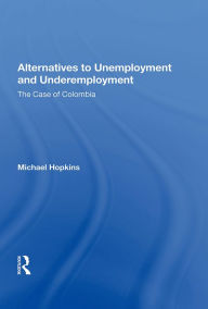 Title: Alternatives to Unemployment and Underemployment: The Case of Colombia, Author: Michael Hopkins