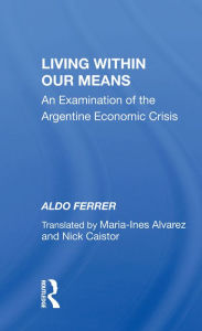 Title: Living Within Our Means: An Examination Of The Argentine Economic Crisis, Author: Aldo Ferrer