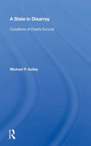Title: A State in Disarray: Conditions of Chad's Survival, Author: Michael P. Kelley