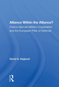 Title: Alliance Within The Alliance?: Franco-german Military Cooperation And The European Pillar Of Defense, Author: David G. Haglund