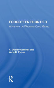 Title: Forgotten Frontier: A History Of Wyoming Coal Mining, Author: A. Dudley Gardner