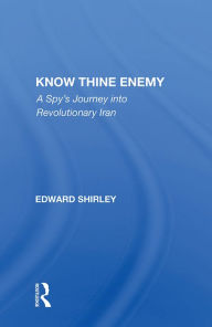 Title: Know Thine Enemy: A Spy's Journey Into Revolutionary Iran, Author: Edward Shirley
