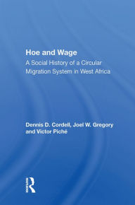 Title: Hoe And Wage: A Social History Of A Circular Migration System In West Africa, Author: Dennis D. Cordell