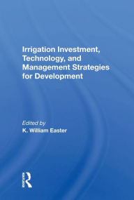 Title: Irrigation Investment, Technology, and Management Strategies for Development, Author: K. William Easter