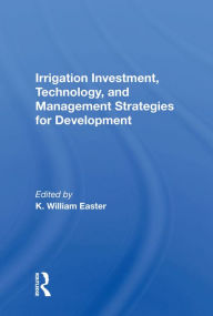 Title: Irrigation Investment, Technology, And Management Strategies For Development, Author: K. William Easter