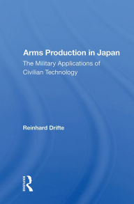 Title: Arms Production In Japan: The Military Applications Of Civilian Technology, Author: Reinhard Drifte